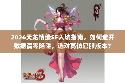 2026天龙情缘SF入坑指南，如何避开数据清零陷阱，选对高仿官服版本？