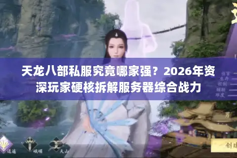 天龙八部私服究竟哪家强？2026年资深玩家硬核拆解服务器综合战力