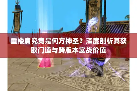 重楼肩究竟是何方神圣？深度剖析其获取门道与跨版本实战价值