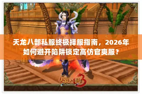 天龙八部私服终极择服指南，2026年如何避开陷阱锁定高仿官爽服？