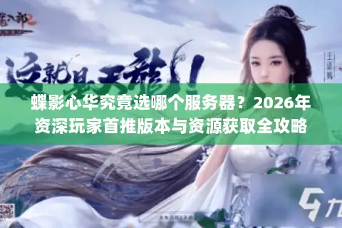 蝶影心华究竟选哪个服务器？2026年资深玩家首推版本与资源获取全攻略