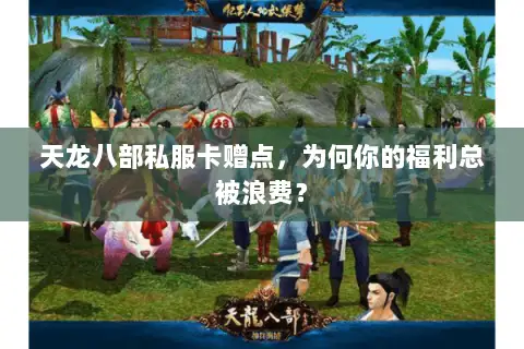 天龙八部私服卡赠点，为何你的福利总被浪费？