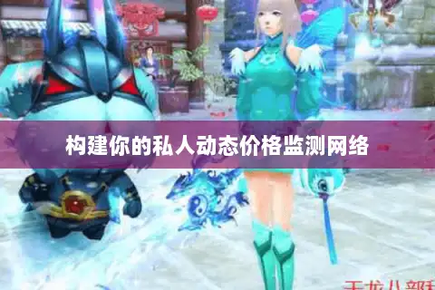 构建你的私人动态价格监测网络