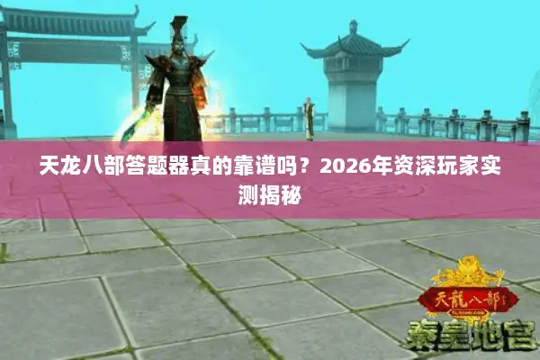 天龙八部答题器真的靠谱吗?2026年资深玩家实测揭秘 天龙八部答题器真的靠谱吗?2026年资深玩家实测揭秘