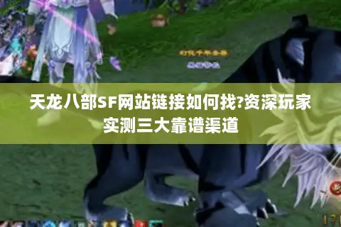 天龙八部SF网站链接如何找?资深玩家实测三大靠谱渠道 天龙八部SF网站链接如何找?资深玩家实测三大靠谱渠道