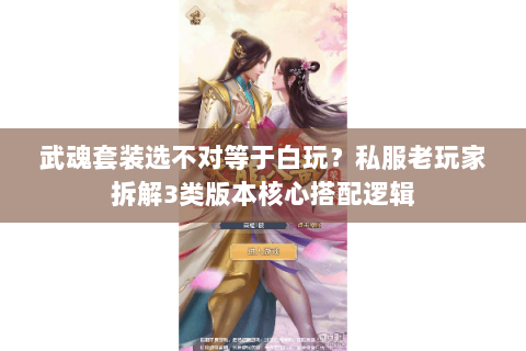 武魂套装选不对等于白玩？私服老玩家拆解3类版本核心搭配逻辑