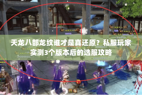 天龙八部龙纹谁才是真还原?私服玩家实测3个版本后的选服攻略 天龙八部龙纹谁才是真还原?私服玩家实测3个版本后的选服攻略