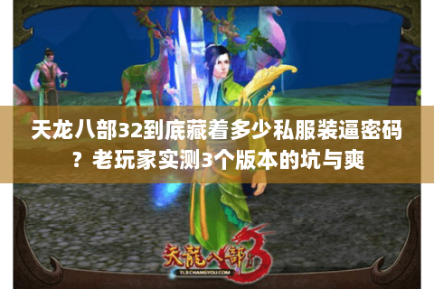 天龙八部32到底藏着多少私服装逼密码?老玩家实测3个版本的坑与爽 天龙八部32到底藏着多少私服装逼密码?老玩家实测3个版本的坑与爽