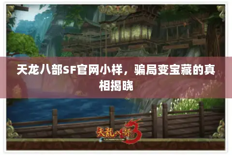 天龙八部SF官网小样，骗局变宝藏的真相揭晓