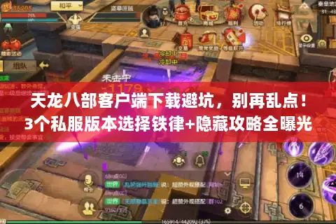 天龙八部客户端下载避坑,别再乱点!3个私服版本选择铁律+隐藏攻略全曝光 天龙八部客户端下载避坑,别再乱点!3个私服版本选择铁律+隐藏攻略全曝光