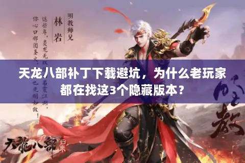 天龙八部补丁下载避坑,为什么老玩家都在找这3个隐藏版本? 天龙八部补丁下载避坑,为什么老玩家都在找这3个隐藏版本?