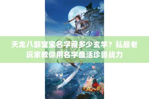 天龙八部宝宝名字藏多少玄学?私服老玩家教你用名字盘活珍兽战力 天龙八部宝宝名字藏多少玄学?私服老玩家教你用名字盘活珍兽战力