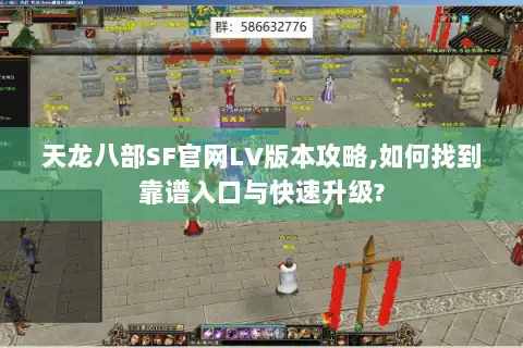 天龙八部SF官网LV版本攻略,如何找到靠谱入口与快速升级? 天龙八部SF官网LV版本攻略,如何找到靠谱入口与快速升级?