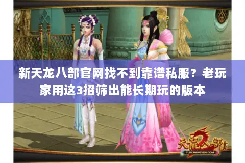 新天龙八部官网找不到靠谱私服?老玩家用这3招筛出能长期玩的版本 新天龙八部官网找不到靠谱私服?老玩家用这3招筛出能长期玩的版本