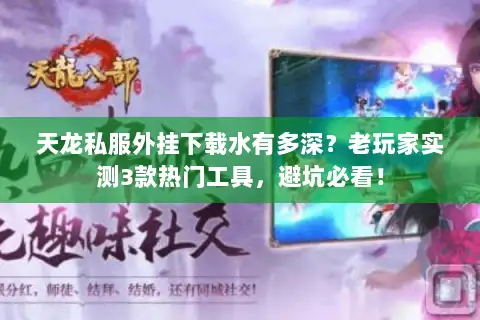 天龙私服外挂下载水有多深？老玩家实测3款热门工具，避坑必看！