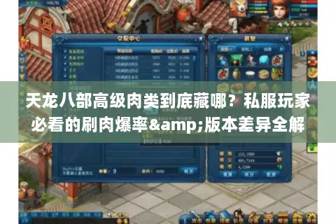 天龙八部高级肉类到底藏哪?私服玩家必看的刷肉爆率&版本差异全解析 天龙八部高级肉类到底藏哪?私服玩家必看的刷肉爆率&版本差异全解析