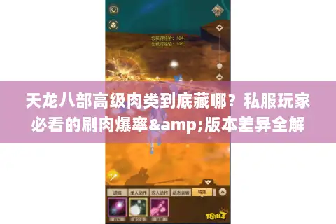 天龙八部高级肉类到底藏哪?私服玩家必看的刷肉爆率&版本差异全解析 天龙八部高级肉类到底藏哪?私服玩家必看的刷肉爆率&版本差异全解析