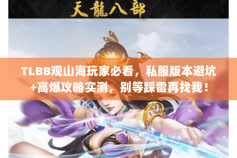 TLBB观山海玩家必看,私服版本避坑+高爆攻略实测,别等踩雷再找我! TLBB观山海玩家必看,私服版本避坑+高爆攻略实测,别等踩雷再找我!