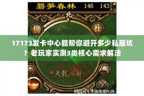 17173发卡中心能帮你避开多少私服坑?老玩家实测3类核心需求解法 17173发卡中心能帮你避开多少私服坑?老玩家实测3类核心需求解法
