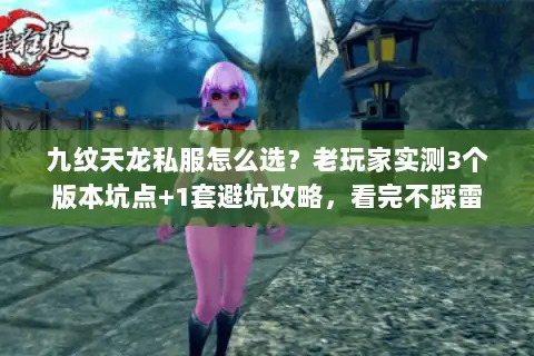 九纹天龙私服怎么选?老玩家实测3个版本坑点+1套避坑攻略,看完不踩雷 九纹天龙私服怎么选?老玩家实测3个版本坑点+1套避坑攻略,看完不踩雷