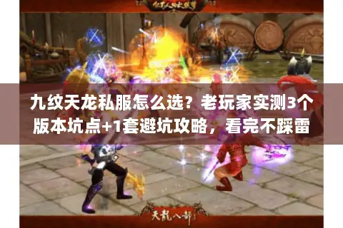 九纹天龙私服怎么选?老玩家实测3个版本坑点+1套避坑攻略,看完不踩雷 九纹天龙私服怎么选?老玩家实测3个版本坑点+1套避坑攻略,看完不踩雷