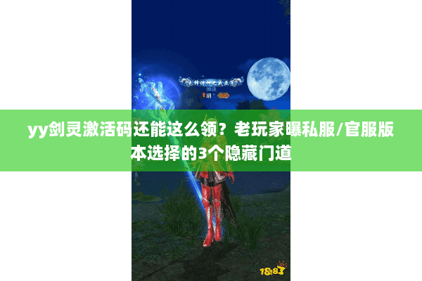 yy剑灵激活码还能这么领？老玩家曝私服/官服版本选择的3个隐藏门道