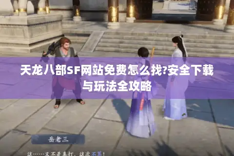天龙八部SF网站免费怎么找?安全下载与玩法全攻略 天龙八部SF网站免费怎么找?安全下载与玩法全攻略