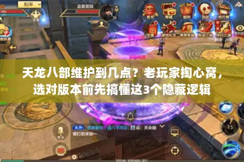 天龙八部维护到几点？老玩家掏心窝，选对版本前先搞懂这3个隐藏逻辑