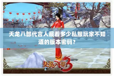 天龙八部代言人藏着多少私服玩家不知道的版本密码？