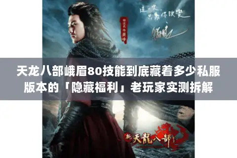 天龙八部峨眉80技能到底藏着多少私服版本的「隐藏福利」老玩家实测拆解