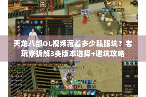 天龙八部OL视频藏着多少私服坑？老玩家拆解3类版本选择+避坑攻略