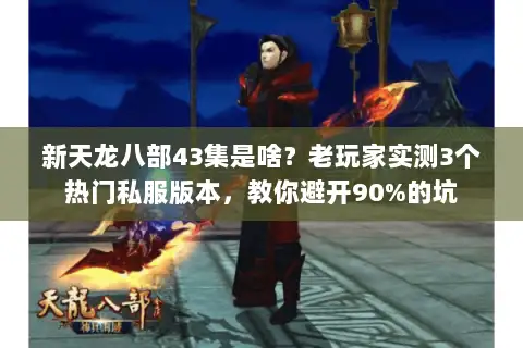 新天龙八部43集是啥?老玩家实测3个热门私服版本,教你避开90%的坑 新天龙八部43集是啥?老玩家实测3个热门私服版本,教你避开90%的坑