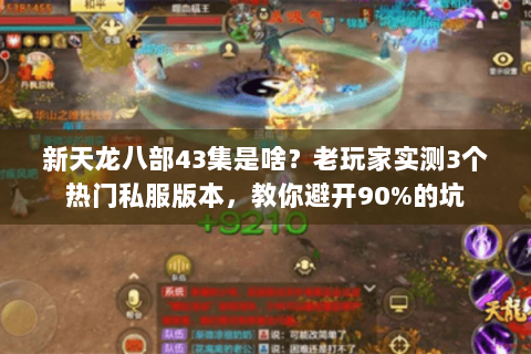 新天龙八部43集是啥?老玩家实测3个热门私服版本,教你避开90%的坑 新天龙八部43集是啥?老玩家实测3个热门私服版本,教你避开90%的坑