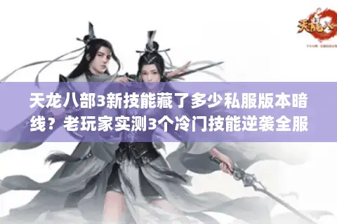 天龙八部3新技能藏了多少私服版本暗线？老玩家实测3个冷门技能逆袭全服
