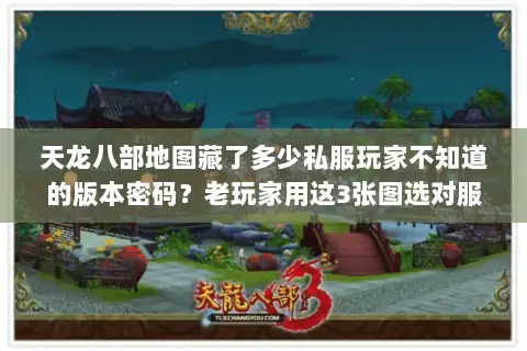 天龙八部地图藏了多少私服玩家不知道的版本密码?老玩家用这3张图选对服 天龙八部地图藏了多少私服玩家不知道的版本密码?老玩家用这3张图选对服