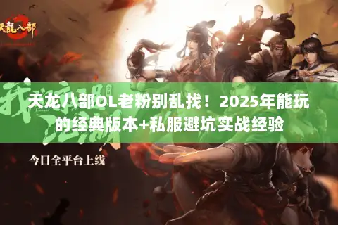 天龙八部OL老粉别乱找!2025年能玩的经典版本+私服避坑实战经验 天龙八部OL老粉别乱找!2025年能玩的经典版本+私服避坑实战经验