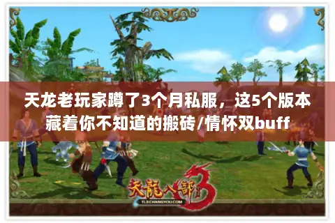 天龙老玩家蹲了3个月私服，这5个版本藏着你不知道的搬砖/情怀双buff