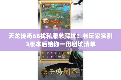 天龙传奇68找私服总踩坑?老玩家实测3版本后给你一份避坑清单 天龙传奇68找私服总踩坑?老玩家实测3版本后给你一份避坑清单