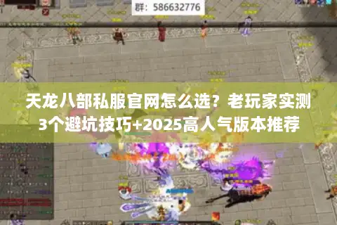 天龙八部私服官网怎么选?老玩家实测3个避坑技巧+2025高人气版本推荐 天龙八部私服官网怎么选?老玩家实测3个避坑技巧+2025高人气版本推荐