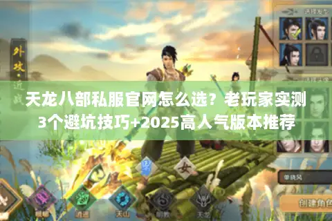 天龙八部私服官网怎么选?老玩家实测3个避坑技巧+2025高人气版本推荐 天龙八部私服官网怎么选?老玩家实测3个避坑技巧+2025高人气版本推荐