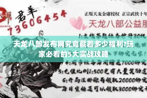 天龙八部发布网究竟藏着多少福利?玩家必看的5大实战攻略 天龙八部发布网究竟藏着多少福利?玩家必看的5大实战攻略