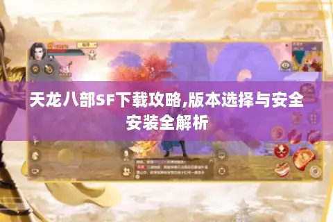 天龙八部SF下载攻略,版本选择与安全安装全解析 天龙八部SF下载攻略,版本选择与安全安装全解析