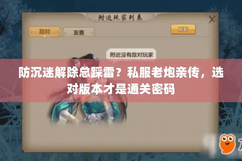 防沉迷解除总踩雷?私服老炮亲传,选对版本才是通关密码 防沉迷解除总踩雷?私服老炮亲传,选对版本才是通关密码