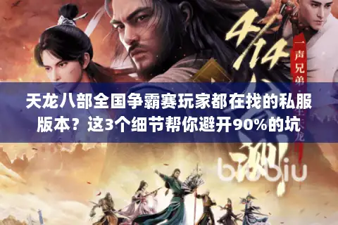 天龙八部全国争霸赛玩家都在找的私服版本？这3个细节帮你避开90%的坑