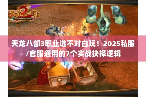 天龙八部3职业选不对白玩！2025私服/官服通用的7个实战抉择逻辑
