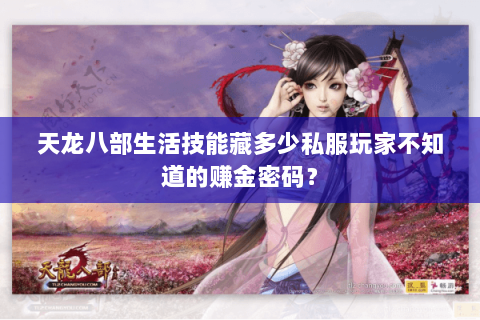 天龙八部生活技能藏多少私服玩家不知道的赚金密码? 天龙八部生活技能藏多少私服玩家不知道的赚金密码?