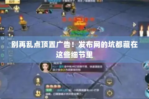 别再乱点顶置广告!发布网的坑都藏在这些细节里 别再乱点顶置广告!发布网的坑都藏在这些细节里