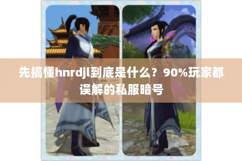先搞懂hnrdjl到底是什么?90%玩家都误解的私服暗号 先搞懂hnrdjl到底是什么?90%玩家都误解的私服暗号