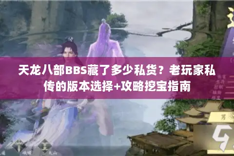 天龙八部BBS藏了多少私货?老玩家私传的版本选择+攻略挖宝指南 天龙八部BBS藏了多少私货?老玩家私传的版本选择+攻略挖宝指南