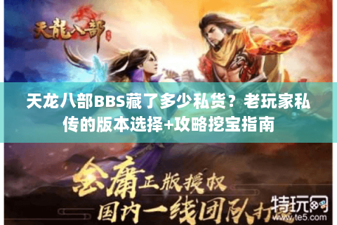 天龙八部BBS藏了多少私货?老玩家私传的版本选择+攻略挖宝指南 天龙八部BBS藏了多少私货?老玩家私传的版本选择+攻略挖宝指南
